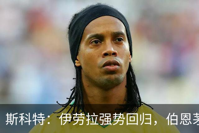 斯科特：伊劳拉强势回归，伯恩茅斯迎战利物浦的火花四射之战